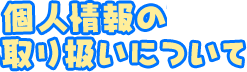 個人情報の取り扱いについて