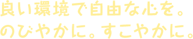 いい環境で自由な心を解放して伸びやかにすこやかに